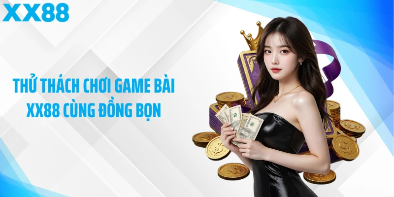 Thử thách chơi game bài XX88 cùng đồng bọn